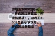 游戏王2009攻略——开启游戏新篇章，迎接新挑战！，游戏王2009全新章节攻略，开启游戏新篇章