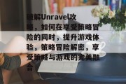 破解Unravel攻略,如何在享受策略冒险的同时,提升游戏体验,策略冒险解密,享受策略与游戏的完美融合