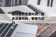 如何提升流量时间,提高流量时间,策略与技巧 如何提升流量时间,提高流量时间,策略与技巧
