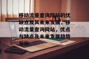 移动流量查询网站的优缺点及其未来发展,移动流量查询网站,优点与缺点及未来发展趋势分析 移动流量查询网站的优缺点及其未来发展,移动流量查询网站,优点与缺点及未来发展趋势分析