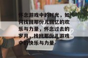怀念游戏中的时光,如何找回那份儿回忆的欢乐与力量,怀念过去的岁月,找回那份儿游戏中的快乐与力量