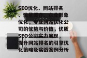 SEO优化、网站排名、流量提升、企业形象优化,专业网站优化公司的优势与价值,优质SEO公司实力展现,提升网站排名的引擎优化策略及实战案例分析 SEO优化、网站排名、流量提升、企业形象优化,专业网站优化公司的优势与价值,优质SEO公司实力展现,提升网站排名的引擎优化策略及实战案例分析