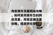 淘宝提升流量网站攻略，如何高效提升您的网店流量，淘宝店铺流量攻略，提高转化率！