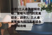 战斧3三人通关视频攻略,策略与技巧的完美结合,战斧3,三人通关策略与技巧完美结合的视频攻略 战斧3三人通关视频攻略,策略与技巧的完美结合,战斧3,三人通关策略与技巧完美结合的视频攻略