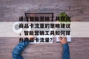 通过智能营销工具提高商品卡流量的策略建议,智能营销工具如何提升商品卡流量? 通过智能营销工具提高商品卡流量的策略建议,智能营销工具如何提升商品卡流量?