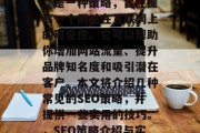 SEO(搜索引擎优化)是一种策略,旨在提高一个网站在互联网上的可见性。它可以帮助你增加网站流量、提升品牌知名度和吸引潜在客户。本文将介绍几种常见的SEO策略,并提供一些实用的技巧。,SEO策略介绍与实用技巧 SEO(搜索引擎优化)是一种策略,旨在提高一个网站在互联网上的可见性。它可以帮助你增加网站流量、提升品牌知名度和吸引潜在客户。本文将介绍几种常见的SEO策略,并提供一些实用的技巧。,SEO策略介绍与实用技巧