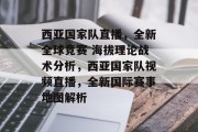 西亚国家队直播,全新全球竞赛 海拔理论战术分析,西亚国家队视频直播,全新国际赛事地图解析 西亚国家队直播,全新全球竞赛 海拔理论战术分析,西亚国家队视频直播,全新国际赛事地图解析