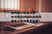 如何提升极速流量？，如何提高网站的关键词排名以获得更多流量?