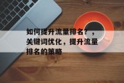 如何提升流量排名?,关键词优化,提升流量排名的策略