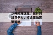 沙井网站优化,提升网络竞争力,打造高效营销策略 沙井网站优化,提升网络竞争力,打造高效营销策略