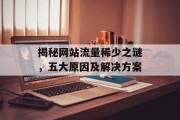 揭秘网站流量稀少之谜,五大原因及解决方案 揭秘网站流量稀少之谜,五大原因及解决方案