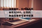 深度解析,如何提高网站优化SEO,让你的网站在搜索引擎中脱颖而出 深度解析,如何提高网站优化SEO,让你的网站在搜索引擎中脱颖而出