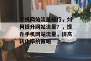 手机网站流量排行，如何提升网站流量？，提升手机网站流量，提高转化率的策略