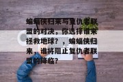 蝙蝠侠归来与复仇者联盟的对决，你选择谁来拯救地球？，蝙蝠侠归来，谁将阻止复仇者联盟的降临？