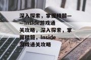深入探索,掌握精髓——Inside游戏通关攻略,深入探索,掌握精髓,Inside游戏通关攻略 深入探索,掌握精髓——Inside游戏通关攻略,深入探索,掌握精髓,Inside游戏通关攻略