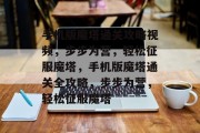 手机版魔塔通关攻略视频,步步为营,轻松征服魔塔,手机版魔塔通关全攻略,步步为营,轻松征服魔塔 手机版魔塔通关攻略视频,步步为营,轻松征服魔塔,手机版魔塔通关全攻略,步步为营,轻松征服魔塔