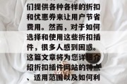 折扣插件网站在近年来一直以其独特的商业模式吸引着众多用户。它们提供各种各样的折扣和优惠券来让用户节省费用。然而,对于如何选择和使用这些折扣插件,很多人感到困惑。这篇文章将为您详细介绍折扣插件网站的特点、适用范围以及如何利用它们。,如何在折扣插件网站上获得实惠,一份全面指南 折扣插件网站在近年来一直以其独特的商业模式吸引着众多用户。它们提供各种各样的折扣和优惠券来让用户节省费用。然而,对于如何选择和使用这些折扣插件,很多人感到困惑。这篇文章将为您详细介绍折扣插件网站的特点、适用范围以及如何利用它们。,如何在折扣插件网站上获得实惠,一份全面指南