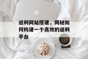 返利网站搭建,揭秘如何构建一个高效的返利平台 返利网站搭建,揭秘如何构建一个高效的返利平台