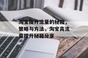 淘宝提升流量的秘籍,策略与方法,淘宝高流量提升秘籍分享 淘宝提升流量的秘籍,策略与方法,淘宝高流量提升秘籍分享