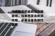 马来西亚的自助游攻略游戏，马来西亚自助游攻略，必备设备及旅行保险
