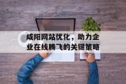 咸阳网站优化,助力企业在线腾飞的关键策略 咸阳网站优化,助力企业在线腾飞的关键策略