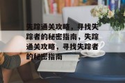 失踪通关攻略,寻找失踪者的秘密指南,失踪通关攻略,寻找失踪者的秘密指南 失踪通关攻略,寻找失踪者的秘密指南,失踪通关攻略,寻找失踪者的秘密指南