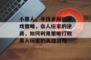 小黑人,寻找卓越的游戏策略,白人玩家的逆袭,如何利用策略打败黑人玩家的英雄游戏 小黑人,寻找卓越的游戏策略,白人玩家的逆袭,如何利用策略打败黑人玩家的英雄游戏
