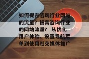 如何提升咨询行业网站的流量?提高咨询行业的网站流量? 从优化用户体验、设置导航菜单到使用社交媒体推广 如何提升咨询行业网站的流量?提高咨询行业的网站流量? 从优化用户体验、设置导航菜单到使用社交媒体推广