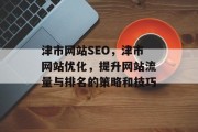 津市网站SEO，津市网站优化，提升网站流量与排名的策略和技巧