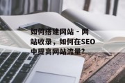 如何搭建网站 - 网站收录,如何在SEO中提高网站流量?