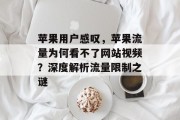 苹果用户感叹,苹果流量为何看不了网站视频?深度解析流量限制之谜 苹果用户感叹,苹果流量为何看不了网站视频?深度解析流量限制之谜