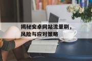 揭秘安卓网站流量刷,风险与应对策略 揭秘安卓网站流量刷,风险与应对策略