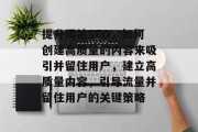 提升网站SEO，如何创建高质量的内容来吸引并留住用户，建立高质量内容，引导流量并留住用户的关键策略