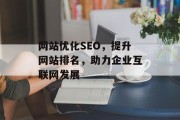 网站优化SEO,提升网站排名,助力企业互联网发展 网站优化SEO,提升网站排名,助力企业互联网发展