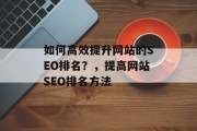 如何高效提升网站的SEO排名?,提高网站SEO排名方法 如何高效提升网站的SEO排名?,提高网站SEO排名方法