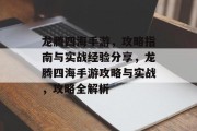 龙腾四海手游,攻略指南与实战经验分享,龙腾四海手游攻略与实战,攻略全解析 龙腾四海手游,攻略指南与实战经验分享,龙腾四海手游攻略与实战,攻略全解析