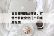 青岛模版网站搭建,打造个性化企业门户的完美指南 青岛模版网站搭建,打造个性化企业门户的完美指南