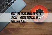 提升资讯流量的策略与方法,提高资讯流量,策略和方法 提升资讯流量的策略与方法,提高资讯流量,策略和方法