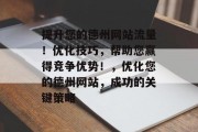 提升您的德州网站流量!优化技巧,帮助您赢得竞争优势!,优化您的德州网站,成功的关键策略 提升您的德州网站流量!优化技巧,帮助您赢得竞争优势!,优化您的德州网站,成功的关键策略