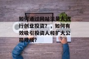如何通过网站流量大进行创业投资?,如何有效吸引投资人和扩大公司规模? 如何通过网站流量大进行创业投资?,如何有效吸引投资人和扩大公司规模?