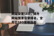 网站设置SEO,提升网站搜索引擎排名,全方位SEO策略指南 网站设置SEO,提升网站搜索引擎排名,全方位SEO策略指南