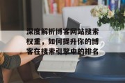 深度解析博客网站搜索权重,如何提升你的博客在搜索引擎中的排名 深度解析博客网站搜索权重,如何提升你的博客在搜索引擎中的排名