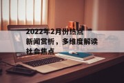 2022年2月份热点新闻赏析，多维度解读社会焦点