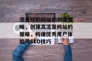 流量好的网站的创建策略,创建高流量网站的策略,构建优秀用户体验与SEO技巧 流量好的网站的创建策略,创建高流量网站的策略,构建优秀用户体验与SEO技巧
