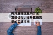 提升直播流量的方法,直播优化,提升直播流量的实战指南 提升直播流量的方法,直播优化,提升直播流量的实战指南