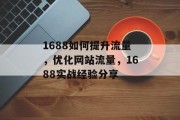 1688如何提升流量,优化网站流量,1688实战经验分享 1688如何提升流量,优化网站流量,1688实战经验分享