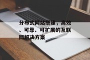 分布式网站搭建，高效、可靠、可扩展的互联网解决方案