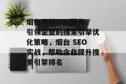 烟台网站SEO服务,引领企业的搜索引擎优化策略,烟台 SEO实战,帮助企业提升搜索引擎排名 烟台网站SEO服务,引领企业的搜索引擎优化策略,烟台 SEO实战,帮助企业提升搜索引擎排名