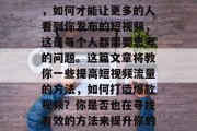 如何提升短视频流量?在这个竞争激烈的时代,如何才能让更多的人看到你发布的短视频,这是每个人都需要思考的问题。这篇文章将教你一些提高短视频流量的方法,如何打造爆款视频?你是否也在寻找有效的方法来提升你的短视频曝光率?今天我们就一起来看看! 如何提升短视频流量?在这个竞争激烈的时代,如何才能让更多的人看到你发布的短视频,这是每个人都需要思考的问题。这篇文章将教你一些提高短视频流量的方法,如何打造爆款视频?你是否也在寻找有效的方法来提升你的短视频曝光率?今天我们就一起来看看!