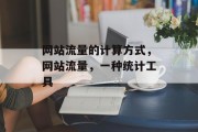 网站流量的计算方式,网站流量,一种统计工具 网站流量的计算方式,网站流量,一种统计工具